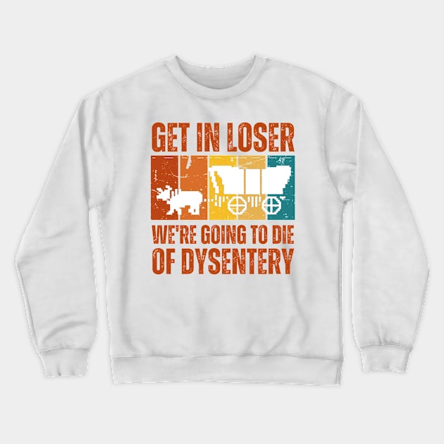 Get In Loser We're Going to Die of Dysentery Crewneck Sweatshirt by darafenara